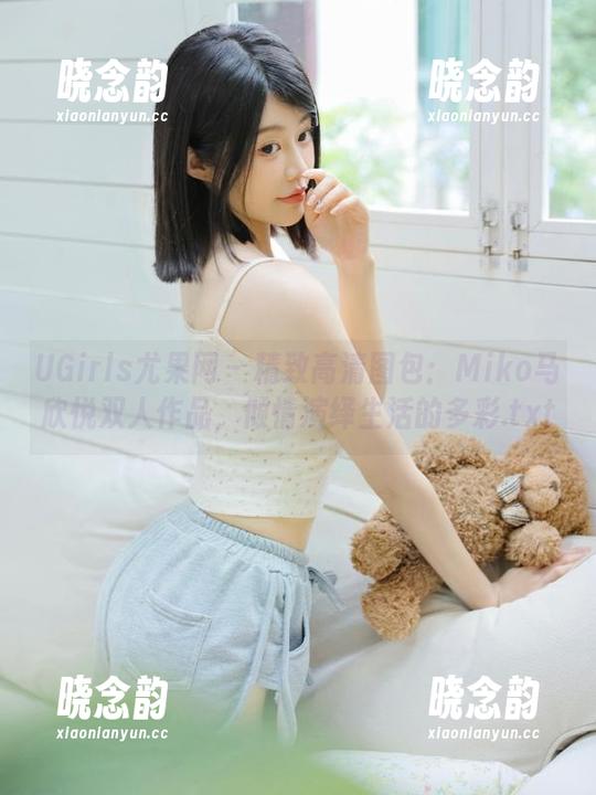 UGirls尤果网 - 精致高清图包：Miko马欣悦双人作品，倾情演绎生活的多彩.txt