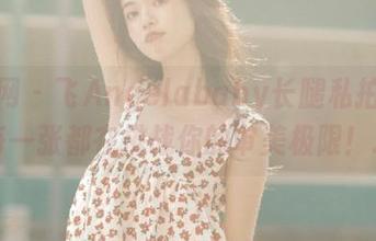尤果网 – 飞Angelababy长腿私拍图集：每一张都在挑战你的审美极限！.txt