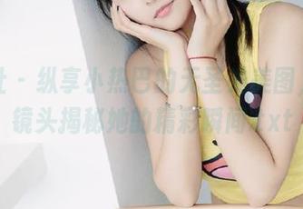 爱蜜社 – 纵享小热巴的无圣光美图，剧情镜头揭秘她的精彩瞬间.txt