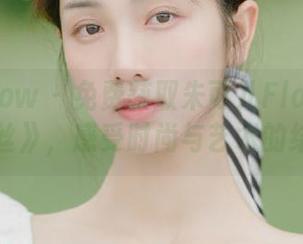 花漾show – 免费获取朱可儿Flora的作品《灰丝》，感受时尚与艺术的结合.txt